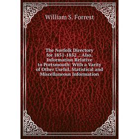 

Книга The Norfolk Directory for 1851-1852.: Also, Information Relative to Portsmouth: With a Varity of Other Useful, Statistical and Miscellaneous Inf
