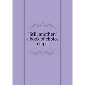 

Книга Still another, a book of choice recipes