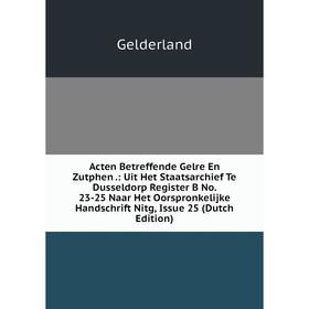 

Книга Acten Betreffende Gelre En Zutphen .: Uit Het Staatsarchief Te Dusseldorp Register B No. 23-25 Naar Het Oorspronkelijke Handschrift Nitg, Issue