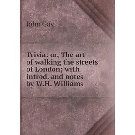 

Книга Trivia: or, The art of walking the streets of London; with introd. and notes by W.H. Williams