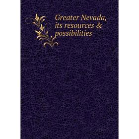 

Книга Greater Nevada, its resources & possibilities