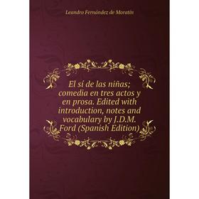 

Книга El sí de las niñas; comedia en tres actos y en prosa. Edited with introduction, notes and vocabulary by J.D.M. Ford (Spanish Edition)