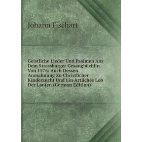 

Книга Geistliche Lieder Und Psalmen Aus Dem Strassburger Gesangbüchlin Von 1576: Auch Dessen Anmahnung Zu Christlicher Kinderzucht Und Ein Artliches L