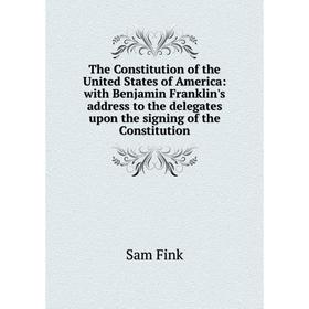 

Книга The Constitution of the United States of America: with Benjamin Franklin's address to the delegates upon the signing of the Constitution