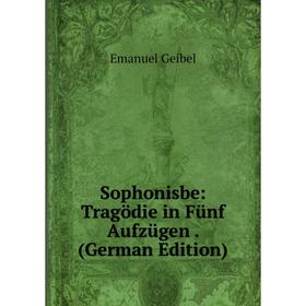 

Книга Sophonisbe: Tragödie in Fünf Aufzügen. (German Edition)