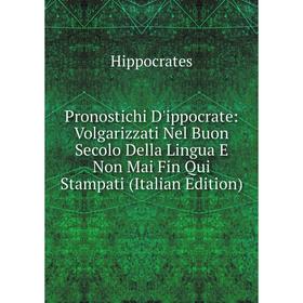 

Книга Pronostichi D'ippocrate: Volgarizzati Nel Buon Secolo Della Lingua E Non Mai Fin Qui Stampati (Italian Edition)