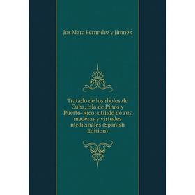 

Книга Tratado de los rboles de Cuba, Isla de Pinos y Puerto-Rico: utilidd de sus maderas y virtudes medicinales (Spanish Edition)