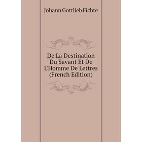 

Книга De La Destination Du Savant Et De L'Homme De Lettres (French Edition)