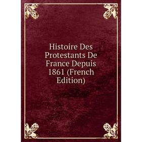 

Книга Histoire Des Protestants De France Depuis 1861 (French Edition)
