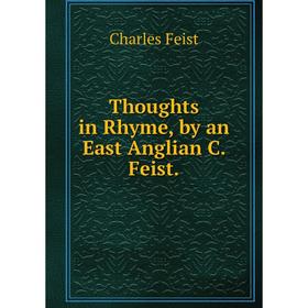 

Книга Thoughts in Rhyme, by an East Anglian C. Feist
