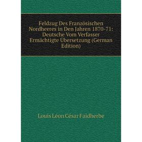 

Книга Feldzug Des Französischen Nordheeres in Den Jahren 1870-71: Deutsche Vom Verfasser Ermächtigte Übersetzung (German Edition)