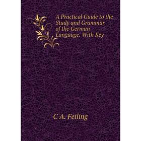 

Книга A Practical Guide to the Study and Grammar of the German Language. With Key