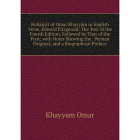 

Книга Rubáiyát of Omar Khayyám in English Verse, Edward Fitzgerald: The Text of the Fourth Edition, Followed by That of the First; with Notes Showing