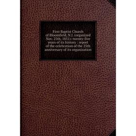 

Книга First Baptist Church of Bloomfield, N.J. (organized Nov. 25th, 1851): twenty-five years of its history : report of the celebration of the 25th a