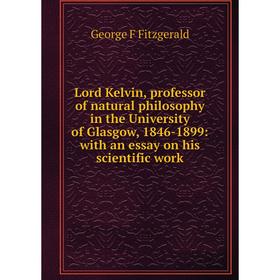 

Книга Lord Kelvin, professor of natural philosophy in the University of Glasgow, 1846-1899: with an essay on his scientific work