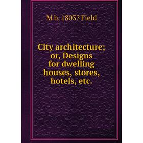 

Книга City architecture; or, Designs for dwelling houses, stores, hotels, etc