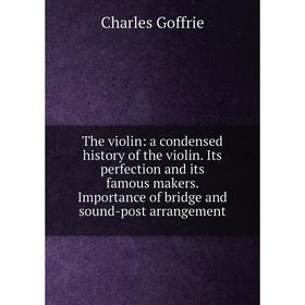 

Книга The violin: a condensed history of the violin. Its perfection and its famous makers. Importance of bridge and sound-post arrangement