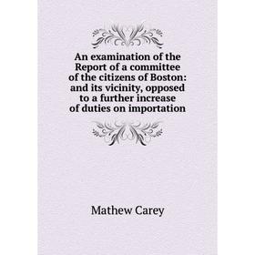 

Книга An examination of the Report of a committee of the citizens of Boston: and its vicinity, opposed to a further increase of duties on importation