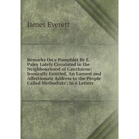 

Книга Remarks On a Pamphlet By E. Paley Lately Circulated in the Neighbourhood of Cawthorne; Ironically En