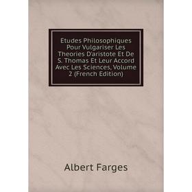 

Книга Etudes Philosophiques Pour Vulgariser Les Theories D'aristote Et De S. Thomas Et Leur Accord Avec Les Sciences, Volume 2 (French Edition)