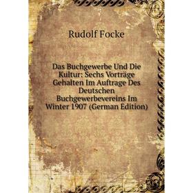 

Книга Das Buchgewerbe Und Die Kultur: Sechs Vorträge Gehalten Im Auftrage Des Deutschen Buchgewerbevereins Im Winter 1907 (German Edition)