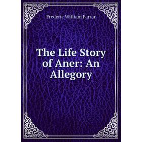 

Книга The Life Story of Aner: An Allegory