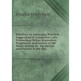 

Книга Solicitors As Advocates: Practical Suggestions in Connection with Proceedings Before Stipendiary Magistrates and Justices of the Peace, Actions