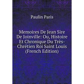 

Книга Memoires De Jean Sire De Joinville: Ou, Histoire Et Chronique Du Très-Chrétien Roi Saint Louis