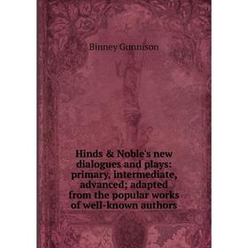 

Книга Hinds Noble's new dialogues and plays: primary, intermediate, advanced; adapted from the popular works of well-known authors