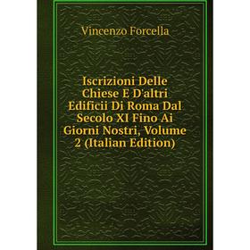 

Книга Iscrizioni Delle Chiese E D'altri Edificii Di Roma Dal Secolo XI Fino Ai Giorni Nostri, Volume 2 (Italian Edition)