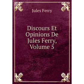 

Книга Discours Et Opinions De Jules Ferry, Volume 5