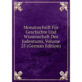 

Книга Monatsschrift Für Geschichte Und Wissenschaft Des Judentums, Volume 25