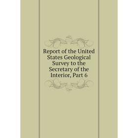 

Книга Report of the United States Geological Survey to the Secretary of the Interior, Part 6