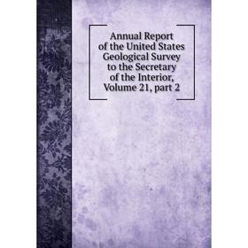 

Книга Annual Report of the United States Geological Survey to the Secretary of the Interior, Volume 21, part 2