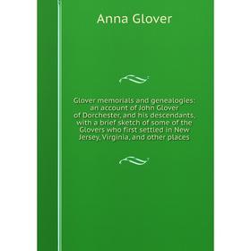 

Книга Glover memorials and genealogies: an account of John Glover of Dorchester, and his descendants, with a brief sketch of some of the Glovers who f