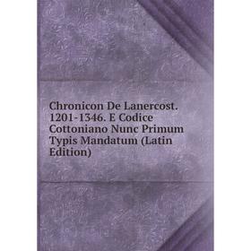 

Книга Chronicon De Lanercost. 1201-1346. E Codice Cottoniano Nunc Primum Typis Mandatum (Latin Edition)