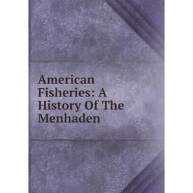 

Книга American Fisheries: A History Of The Menhaden