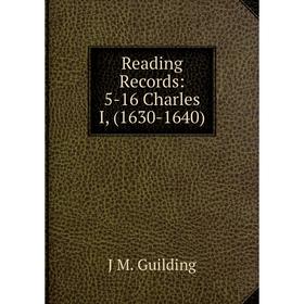 

Книга Reading Records: 5-16 Charles I, (1630-1640)