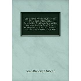 

Книга Géographie Ancienne, Sacrée Et Profane: Contenant La Description Des Pays Connus Des Anciens, Celle Des Villes.; Ouvrage Utile Pour La. Orateu