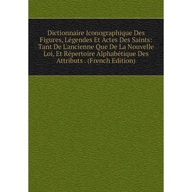 

Книга Dictionnaire Iconographique Des Figures, Légendes Et Actes Des Saints: Tant De L'ancienne Que De La Nouvelle Loi, Et Répertoire Alphabétique Des