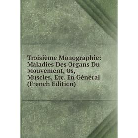 

Книга Troisième Monographie: Maladies Des Organs Du Mouvement, Os, Muscles, Etc. En Général (French Edition)