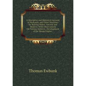 

Книга A Desriptive and Historical Account of Hydraulic and Other Machines for Raising Water: Ancient and Modern: With Observations On Various Subjects