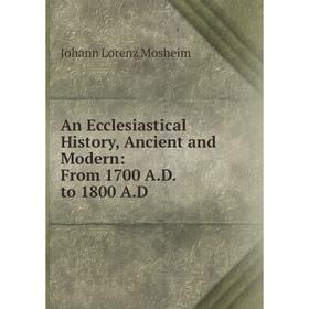 

Книга An Ecclesiastical History, Ancient and Modern: From 1700 A.D. to 1800 A.D