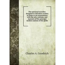 

Книга The universal traveller: designed to introduce readers at home to an acquaintance with the arts, customs, and manners of the principal modern na