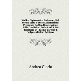 

Книга Codice Diplomatico Padovano, Dal Secolo Sesto a Tutto L'undicesimo: Preceduto Da Una Dissertazione Sulle Condizioni Della Città E Del Territorio