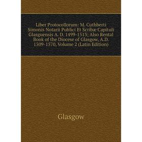 

Книга Liber Protocollorum: M Cuthberti Simonis Notarii Publici Et Scribæ Capituli Glasguensis A D 1499-1513; Also Rental Book of the Diocese of Glasgo