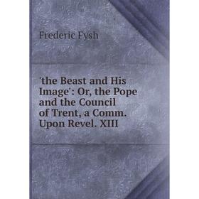 

Книга The Beast and His Image': Or, the Pope and the Council of Trent, a Comm. Upon Revel. XIII