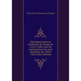 

Книга Chronique latine de Guillaume de Nangis de 1113 à 1300: avec les continuations de cette chronique de 1300 à 1368 (Latin Edition)