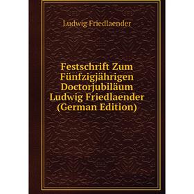 

Книга Festschrift Zum Fünfzigjährigen Doctorjubiläum Ludwig Friedlaender (German Edition)