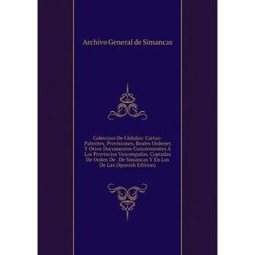 

Книга Coleccion De Cédulas: Cartas-Patentes, Provisiones, Reales Ordenes Y Otros Documentos Concernientes Á Las Provincias Vascongadas, Copiadas De Or